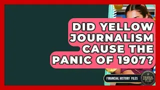 Did Yellow Journalism Cause The Panic Of 1907? - Financial History Files