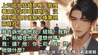 【完結小說】我和高冷校草在上司姐姐结婚那晚喝到断片。没想到两个月后验孕棒惊现两条杠。我告诉他后：结婚！我负责。新婚夜他：还想他吗？我：谁？他：你上司。我：想她做什么？#小說 #爽文 #甜文 #霸道總裁
