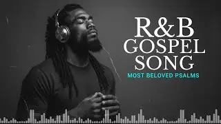 Most Beloved Psalms in Songs | Gospel R&B for Prayer, Study & Rest