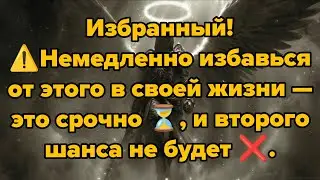 Избранный! ⚠️Немедленно избавься от этого в своей жизни — это срочно ⏳, и второго шанса не будет ❌.