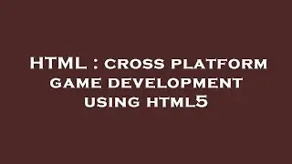 HTML : cross platform game development using html5