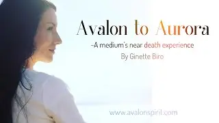 Avalon to Aurora~ A medium's near death experience (Ginette Biro)