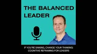 If You&rsquo;re Sinking, Change Your Thinking: Cognitive Reframing for Leaders