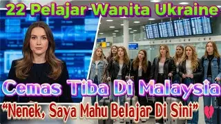 “22 Pelajar Wanita Ukraine Tiba Cemas di Malaysia — ‘Nenek, Saya Mahu Belajar Di Sini’”