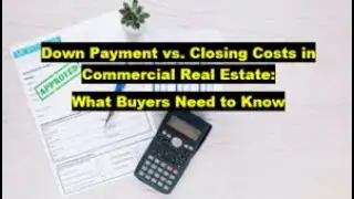 Down Payment vs. Closing Costs in Commercial Real Estate: What Buyers Need to Know