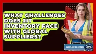 What Challenges Does JIT Inventory Face With Global Suppliers? - Smart Logistics Network