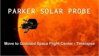 Parker Solar Probe Moves to Goddard | Time Lapse