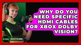 Why Do You Need Specific HDMI Cables For Xbox Dolby Vision? - Green Button Gaming