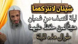شيئان لاتتركهما طوال ليلة النصف من شعبان هنيئا لمن حافظ عليهما في هذه الليلة - الشيخ خالد اسماعيل