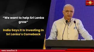 &ldquo;We want to help Sri Lanka grow&rdquo;: India Says It Is Investing In Sri Lanka&rsquo;s Comeback