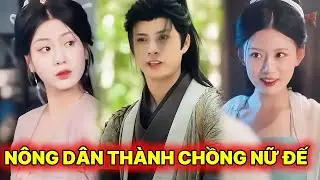 TỪ NÔNG DÂN THÀNH CHỒNG NỮ ĐẾ Trọn Bộ - Tân Binh Cưới Phải Nữ Đế Full