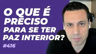O QUE É PRECISO PARA SE TER PAZ INTERIOR? #416