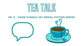 TEA TALK | Episode 5: Come Sunday: My Serial Fiction series