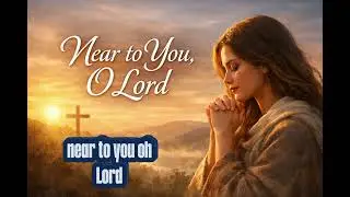 Near to You, O Lord 