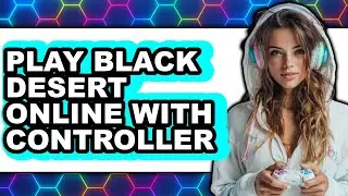 How To Play Black Desert Online With Controller (Full Guide)