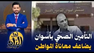 التأمين الصحي الشامل في أسوان يضاعف معاناة المواطنين , شكاوى وعجز في العلاج والمواطن يدفع الثمن