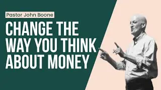 Change the Way You Think About Money - Pastor John Boone