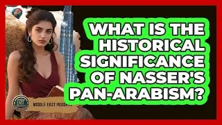 What Is The Historical Significance Of Nasser's Pan-Arabism?