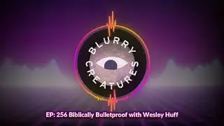 EP: 256 Biblically Bulletproof with Wesley Huff - Blurry Creatures
