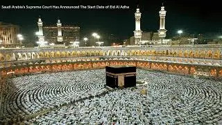 knowledge | Saudi Arabia&rsquo;s Supreme Court Has Announced The Start Date of Eid Al Adha