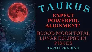 TAURUS ~ EXPECT POWERFUL ALIGNMENT! ~ BLOOD MOON TOTAL LUNAR ECLIPSE FULL MOON IN PISCES TAROT