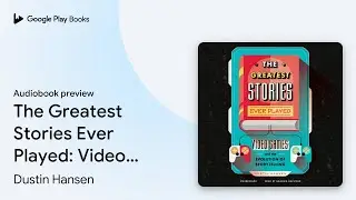 The Greatest Stories Ever Played: Video Games&hellip; by Dustin Hansen &middot; Audiobook preview