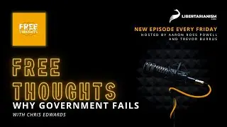 Why Government Fails (with Chris Edwards) - Free Thoughts Podcast - Libertarianism.org