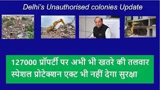 Delhi unauthorized colonies I Special protection act I 127000 प्रॉपर्टी पर अभी भी खतरे की तलवार I