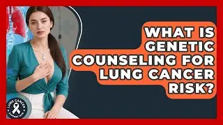 What Is Genetic Counseling For Lung Cancer Risk? - Lung Cancer Support Hub