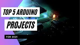 Top 5 Arduino Projects For 2021