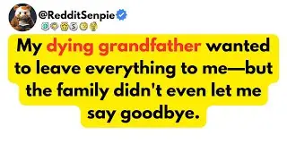 My dying grandfather wanted to leave everything to me&mdash;but the family didn't even let me say goodbye.