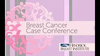Case Conference &ndash; Hendrick Breast Institute