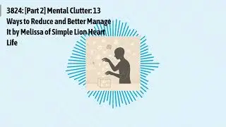 3824: [Part 2] Mental Clutter: 13 Ways to Reduce and Better Manage It by Melissa of Simple Lion...