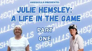 SHEGULLS PRESENTS: JULIE HEMSLEY - A LIFE IN THE GAME (PART 1)