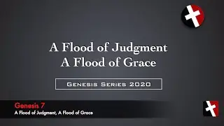 Genesis 7 - A Flood of Judgment and A Flood of Grace