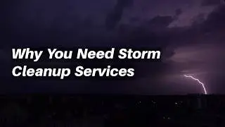 Why You Need Storm Cleanup Services