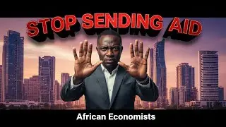 Why African Economists BEG Rich Countries to STOP Sending Aid