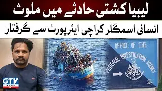 Breaking News | Human trafficker involved in Libya boat incident arrested at Karachi Airport | GTV