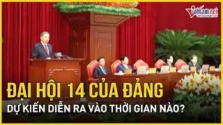 Đại hội 14 của Đảng dự kiến diễn ra từ ng&agrave;y 19 đến 25/1/2026 | B&aacute;o VietNamNet