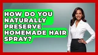 How Do You Naturally Preserve Homemade Hair Spray? - Ultimate Hair Care Guide