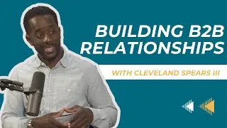 Building B2B Relationships with Cleveland Spears III