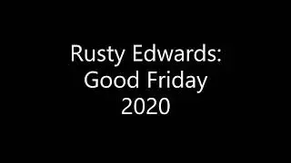 Rusty Edwards Good Friday 2020