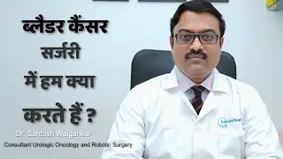 ब्लैडर कैंसर सर्जरी  में हम क्या करते हैं ? Bladder Cancer के इलाज की सम्पूर्ण जानकारी in Hindi