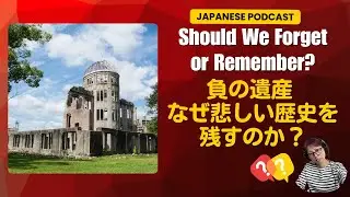 Japanese Podcast 3-131 Dark Heritage: Why Do We Preserve Tragic History? 負の遺産 - なぜ悲しい歴史を残すのか？