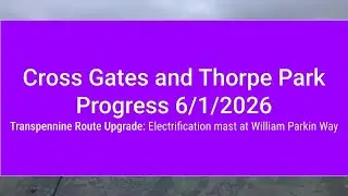 Cross Gates and Thorpe Park Progress 6/1/2026