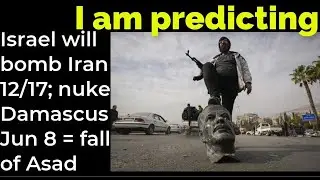 I am predicting- Israel will bomb Iran 12/17; nuke Damascus June 8 = fall of Asad