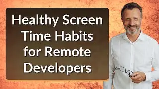 Healthy Screen Time Habits for Remote Developers