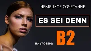 Переведите на немецкий / Уровень B2 / немецкое сочетание ES SEI DENN