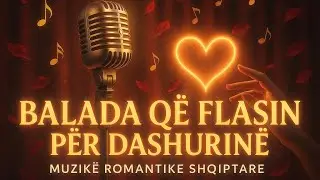 Balada q&euml; Flasin p&euml;r Dashurin&euml; &ndash; Muzik&euml; Romantike Shqiptare