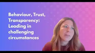 Behaviour, Trust, Transparency: Leading in challenging circumstances in 7 minutes